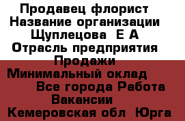 Продавец флорист › Название организации ­ Щуплецова  Е.А › Отрасль предприятия ­ Продажи › Минимальный оклад ­ 10 000 - Все города Работа » Вакансии   . Кемеровская обл.,Юрга г.